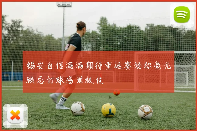 锡安自信满满期待重返赛场称毫无顾忌打球感觉极佳