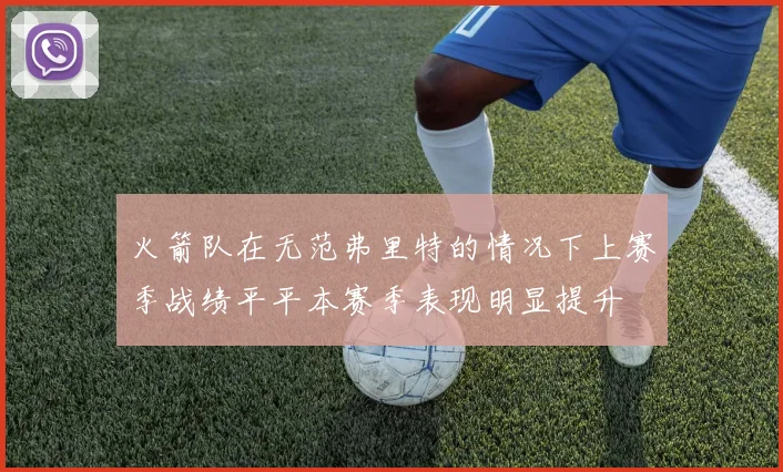 火箭队在无范弗里特的情况下上赛季战绩平平本赛季表现明显提升