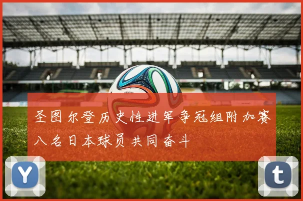 圣图尔登历史性进军争冠组附加赛八名日本球员共同奋斗