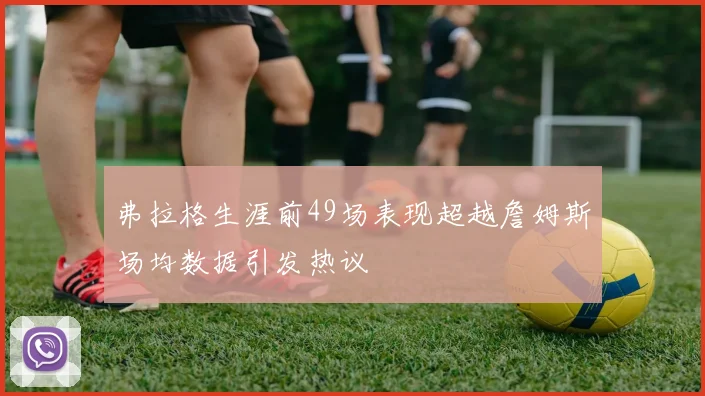 弗拉格生涯前49场表现超越詹姆斯场均数据引发热议