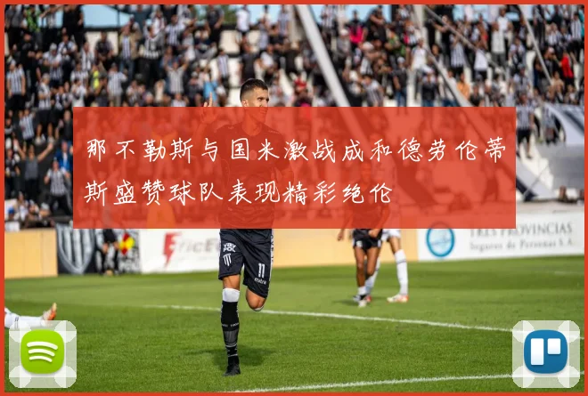 那不勒斯与国米激战成和德劳伦蒂斯盛赞球队表现精彩绝伦