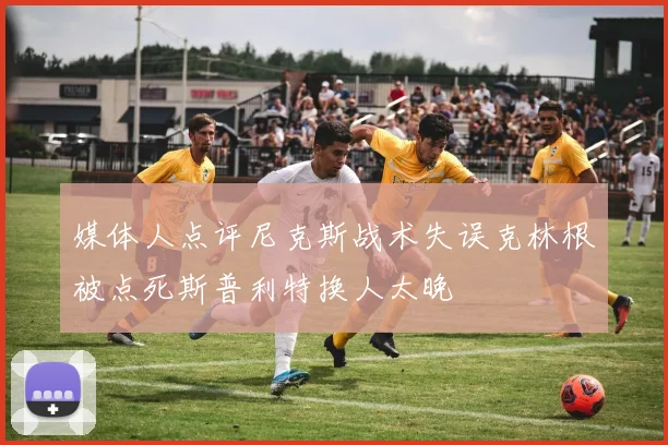 媒体人点评尼克斯战术失误克林根被点死斯普利特换人太晚