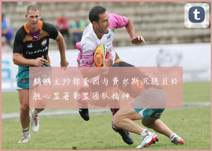 鹈鹕主帅称奎因与费尔斯沉稳且好胜心显著彰显团队精神