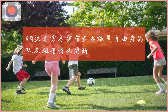 铜梁龙官方宣布多名球员自由身离队及租借情况更新