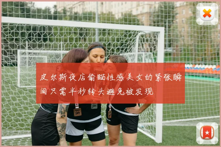 皮尔斯夜店偷瞄性感美女的紧张瞬间只需半秒转头避免被发现