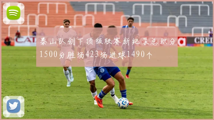 泰山队创下顶级联赛新纪录总积分1500分胜场423场进球1490个