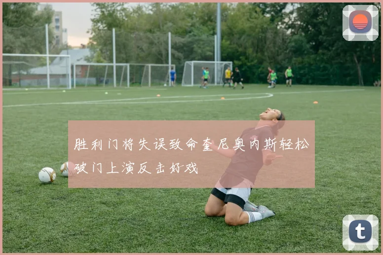 胜利门将失误致命奎尼奥内斯轻松破门上演反击好戏